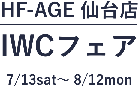 HF-AGE 仙台店 IWCフェア 7/13sut〜 8/12mon